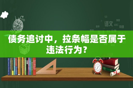 債務追討中，拉條幅是否屬于違法行為？