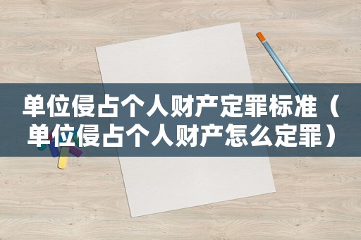 單位侵占個人財產定罪標準（單位侵占個人財產怎么定罪）