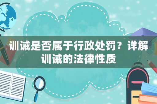 訓誡是否屬于行政處罰？詳解訓誡的法律性質