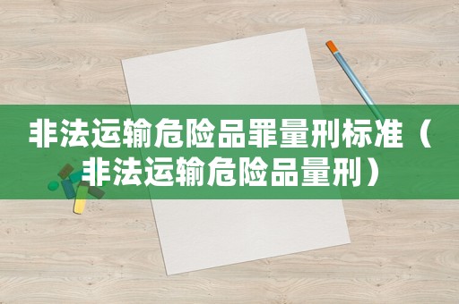 非法運輸危險品罪量刑標準（非法運輸危險品量刑）