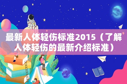 最新人體輕傷標(biāo)準(zhǔn)2015（了解人體輕傷的最新介紹標(biāo)準(zhǔn)）