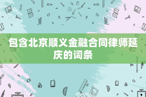 包含北京順義金融合同律師延慶的詞條