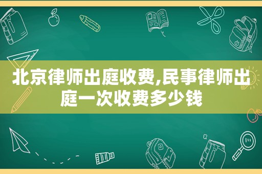 北京律師出庭收費,民事律師出庭一次收費多少錢