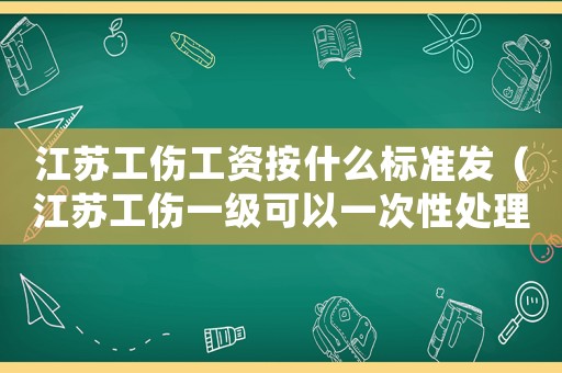 江蘇工傷工資按什么標準發（江蘇工傷一級可以一次性處理）