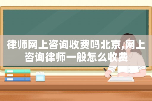 律師網(wǎng)上咨詢收費(fèi)嗎北京,網(wǎng)上咨詢律師一般怎么收費(fèi)