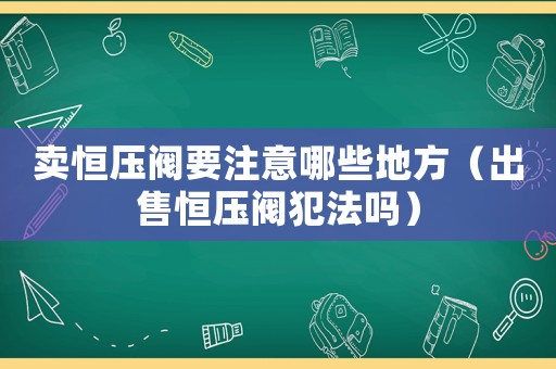 賣恒壓閥要注意哪些地方（出售恒壓閥犯法嗎）
