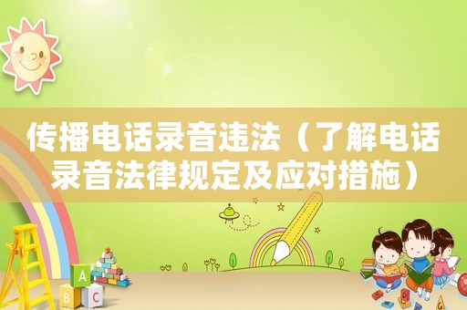 傳播電話錄音違法（了解電話錄音法律規定及應對措施）