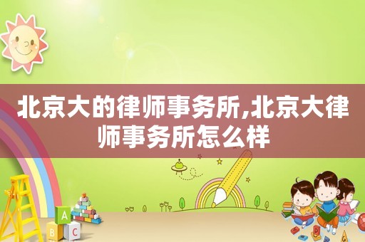 北京大的律師事務所,北京大律師事務所怎么樣
