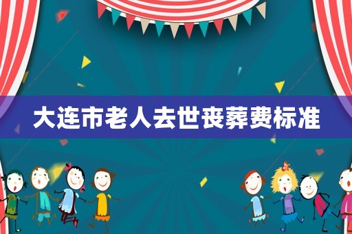 大連市老人去世喪葬費標準