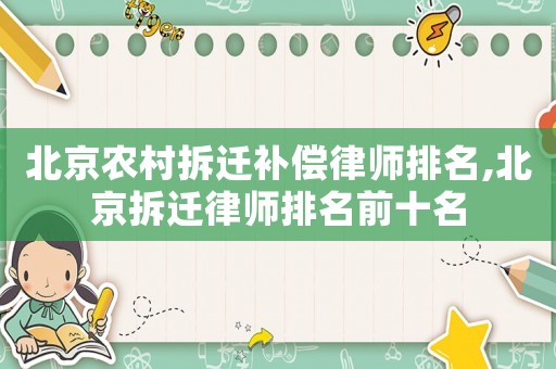 北京農(nóng)村拆遷補償律師排名,北京拆遷律師排名前十名