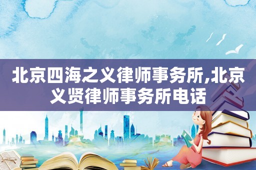 北京四海之義律師事務(wù)所,北京義賢律師事務(wù)所電話