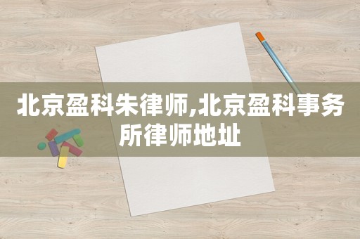 北京盈科朱律師,北京盈科事務所律師地址