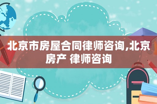 北京市房屋合同律師咨詢,北京房產(chǎn) 律師咨詢