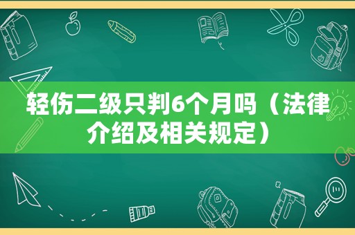 輕傷二級只判6個月嗎（法律介紹及相關(guān)規(guī)定）