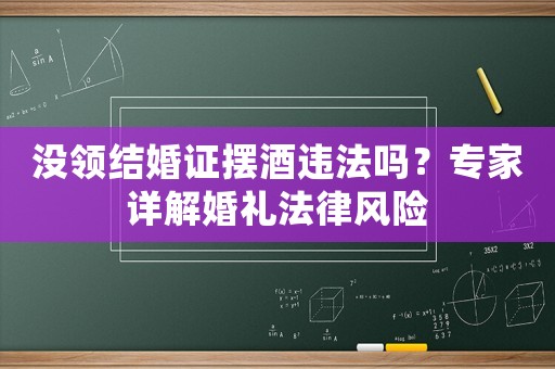 沒領結婚證擺酒違法嗎？專家詳解婚禮法律風險