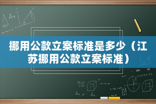 挪用公款立案標準是多少（江蘇挪用公款立案標準）