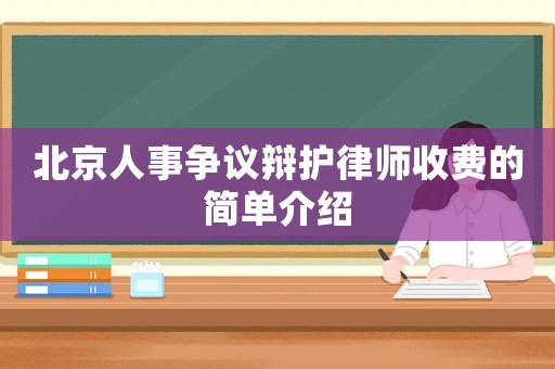 北京人事爭議辯護(hù)律師收費的簡單介紹