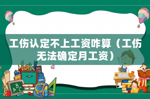 工傷認(rèn)定不上工資咋算（工傷無法確定月工資）