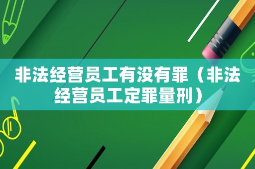 非法經營員工有沒有罪（非法經營員工定罪量刑）