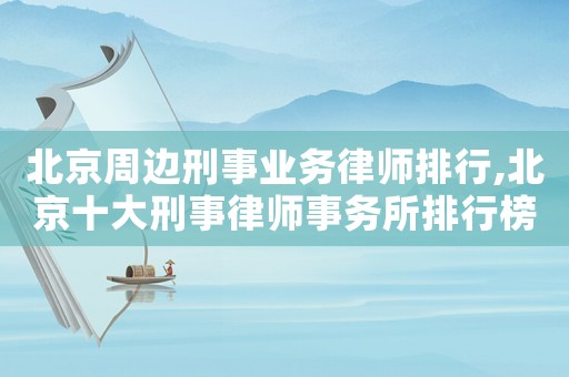 北京周邊刑事業(yè)務(wù)律師排行,北京十大刑事律師事務(wù)所排行榜