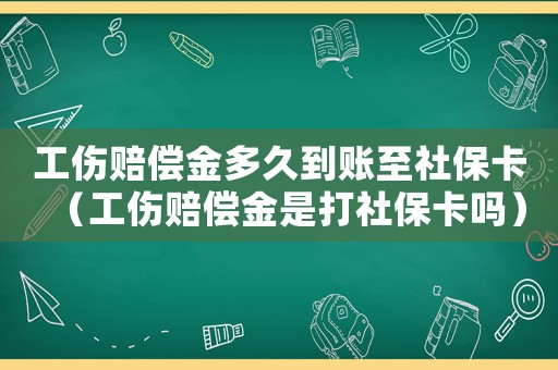 工傷賠償金多久到賬至社保卡（工傷賠償金是打社保卡嗎）