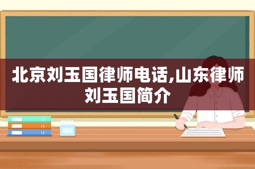 北京劉玉國律師電話,山東律師劉玉國簡介