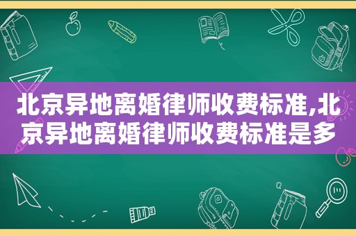 北京異地離婚律師收費標準,北京異地離婚律師收費標準是多少