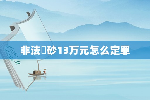 非法釆砂13萬元怎么定罪
