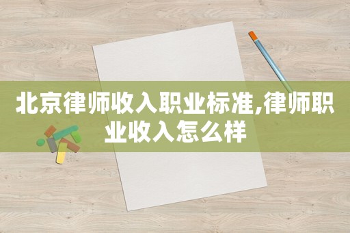 北京律師收入職業標準,律師職業收入怎么樣