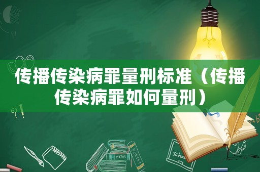傳播傳染病罪量刑標準（傳播傳染病罪如何量刑）