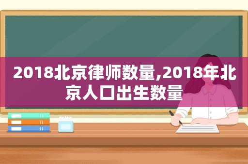 2018北京律師數量,2018年北京人口出生數量