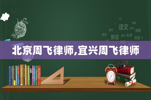 北京周飛律師,宜興周飛律師