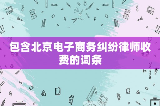 包含北京電子商務糾紛律師收費的詞條