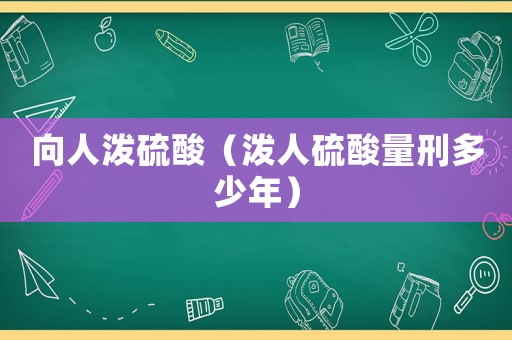 向人潑硫酸（潑人硫酸量刑多少年）