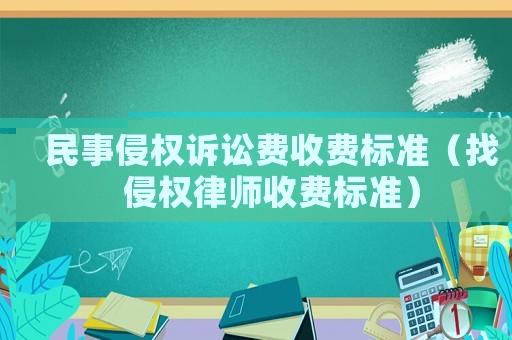 民事侵權(quán)訴訟費收費標準（找侵權(quán)律師收費標準）