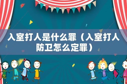 入室打人是什么罪（入室打人防衛怎么定罪）