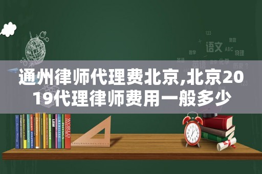 通州律師代理費北京,北京2019代理律師費用一般多少