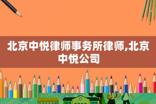 北京中悅律師事務所律師,北京中悅公司