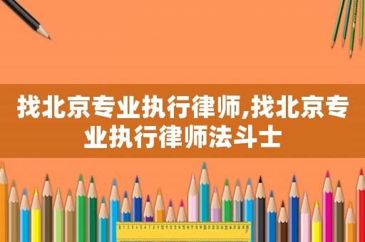 找北京專業執行律師,找北京專業執行律師法斗士