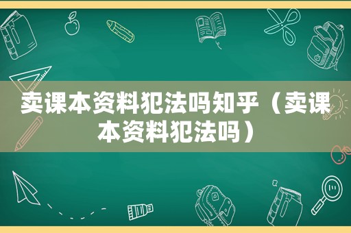 賣課本資料犯法嗎知乎（賣課本資料犯法嗎）