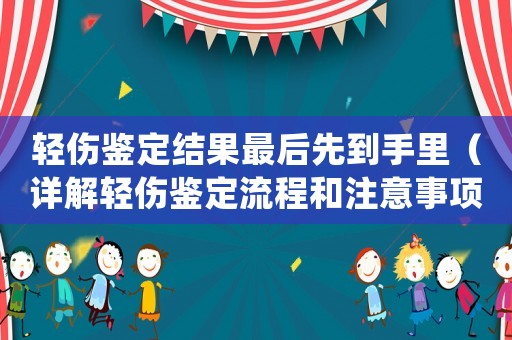 輕傷鑒定結果最后先到手里（詳解輕傷鑒定流程和注意事項）