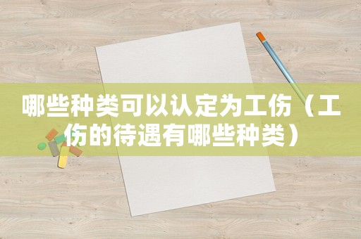 哪些種類可以認定為工傷（工傷的待遇有哪些種類）