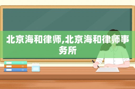 北京海和律師,北京海和律師事務所