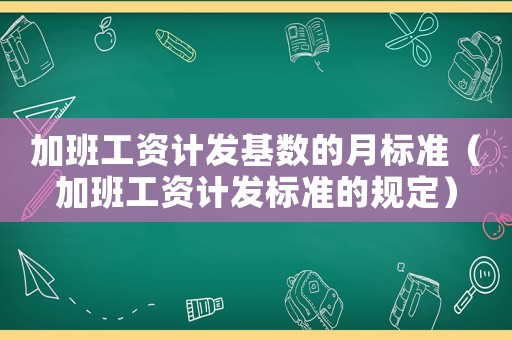 加班工資計發(fā)基數(shù)的月標準（加班工資計發(fā)標準的規(guī)定）