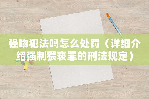 強吻犯法嗎怎么處罰（詳細介紹強制猥褻罪的刑法規定）