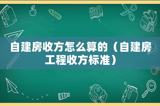 自建房收方怎么算的（自建房工程收方標(biāo)準(zhǔn)）