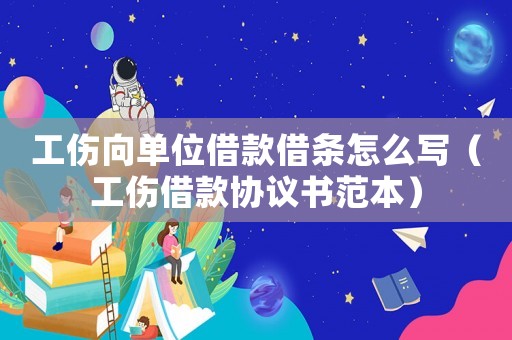 工傷向單位借款借條怎么寫（工傷借款協議書范本）