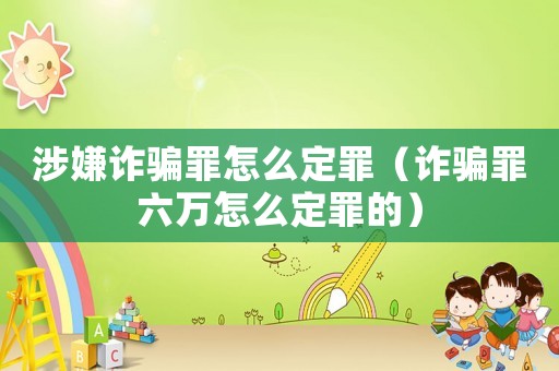 涉嫌詐騙罪怎么定罪（詐騙罪六萬怎么定罪的）