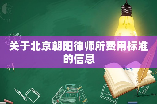 關(guān)于北京朝陽律師所費用標(biāo)準(zhǔn)的信息