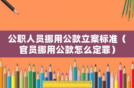公職人員挪用公款立案標(biāo)準(zhǔn)（官員挪用公款怎么定罪）